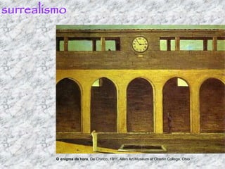 surrealismo
O enigma da hora, De Chirico, 1911, Allen Art Museum at Oberlin College, Ohio
 