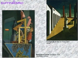surrealismo
O enigma de um dia, De Chirico, 1914,
MOMA
Melancolia da partida, De Chirico, 1916,
Tate Gallery, Londres
 