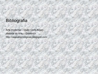 Bibliografia
Arte moderna – Giulio Carlo Argan
Historia da Arte – Gombrich
http://oseculoprodigioso.blogspot.com
 