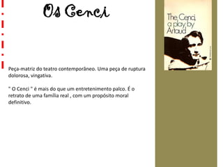 Os Cenci
Peça-matriz do teatro contemporâneo. Uma peça de ruptura
dolorosa, vingativa.
" O Cenci " é mais do que um entretenimento palco. É o
retrato de uma família real , com um propósito moral
definitivo.
 