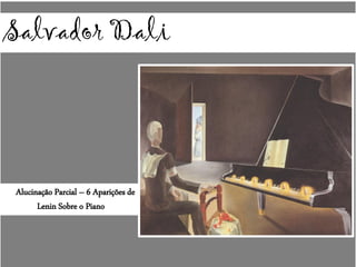 Salvador Dali
Alucinação Parcial – 6 Aparições de
Lenin Sobre o Piano
 