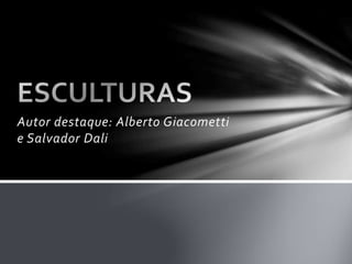 Autor destaque: Alberto Giacometti 
e Salvador Dali 
 