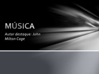 Autor destaque: John 
Milton Cage 
 