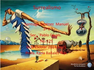 Surrealismo 
Santiago Jiménez Manuel 
3º E 
Sec. ¨Pablo Casals.¨ 
No.125 
Siclo Escolar 2014-2015. 
Profa. Karla Bañales Teja. 
 