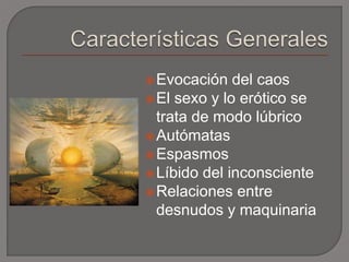 Evocación del caos 
El sexo y lo erótico se 
trata de modo lúbrico 
Autómatas 
Espasmos 
Líbido del inconsciente 
Relaciones entre 
desnudos y maquinaria 
 