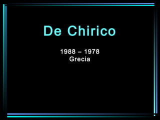 1988 – 1978
Grecia
De ChiricoDe Chirico
 