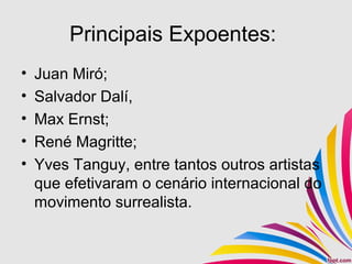 Principais Expoentes:
• Juan Miró;
• Salvador Dalí,
• Max Ernst;
• René Magritte;
• Yves Tanguy, entre tantos outros artistas
que efetivaram o cenário internacional do
movimento surrealista.
 