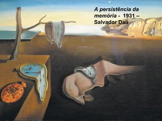 A persistência da
memória - 1931 –
Salvador Dalí
 