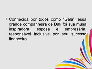 • Conhecida por todos como “Gala”, essa
grande companheira de Dalí foi sua musa
inspiradora, esposa e empresária,
responsável inclusive por seu sucesso
financeiro.
 