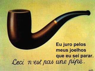 Eu juro pelos
meus joelhos
que eu sei parar.
 