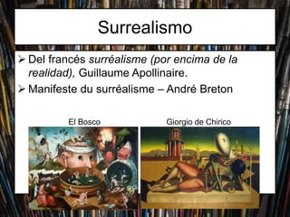  Del francés surréalisme (por encima de la
realidad), Guillaume Apollinaire.
Manifeste du surréalisme – André Breton
Surrealismo
El Bosco Giorgio de Chirico