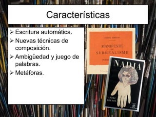 Características
Escritura automática.
Nuevas técnicas de
composición.
Ambigüedad y juego de
palabras.
Metáforas.