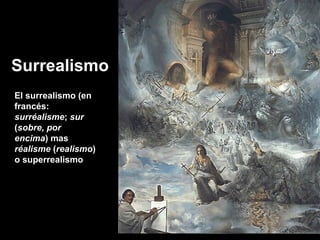 Surrealismo
El surrealismo (en
francés:
surréalisme; sur
(sobre, por
encima) mas
réalisme (realismo)
o superrealismo
 