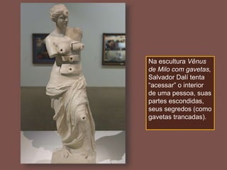 Na escultura Vênus
de Milo com gavetas,
Salvador Dalí tenta
“acessar” o interior
de uma pessoa, suas
partes escondidas,
seus segredos (como
gavetas trancadas).
 