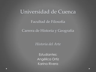 Universidad de Cuenca
Facultad de Filosofía
Carrera de Historia y Geografía
Historia del Arte
Estudiantes:
Angélica Ortiz
Karina Rivera
 