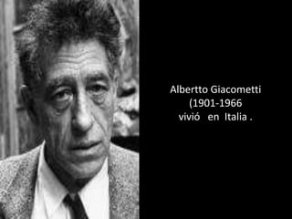 Albertto Giacometti
     (1901-1966
  vivió en Italia .
 