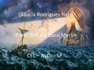Gláucia Rodrigues Neris


Profe:Samara Bazzi Merlin


    CEL – Assis - SP
 