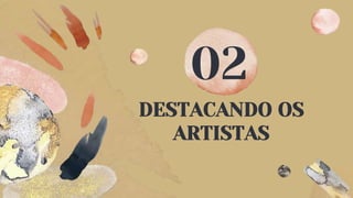DESTACANDO OS
ARTISTAS
02
 