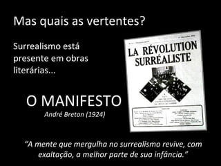 Mas quais as vertentes? Surrealismo está presente em obras literárias... “ A mente que mergulha no surrealismo revive, com exaltação, a melhor parte de sua infância.” O MANIFESTO   André Breton (1924) 