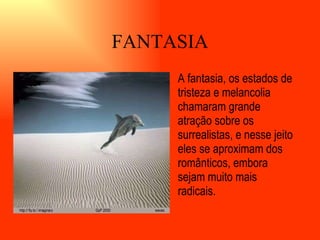 FANTASIA A fantasia, os estados de tristeza e melancolia chamaram grande atração sobre os surrealistas, e nesse jeito eles se aproximam dos românticos, embora sejam muito mais radicais.   