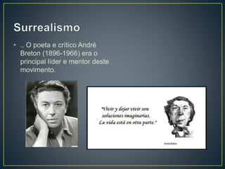 • .. O poeta e crítico André
Breton (1896-1966) era o
principal líder e mentor deste
movimento.
 
