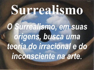 Surrealismo O Surrealismo, em suas origens, busca uma teoria do irracional e do inconsciente na arte . 
