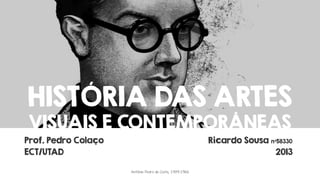 HISTÓRIA DAS ARTES
VISUAIS E CONTEMPORÂNEAS

Prof. Pedro Colaço
ECT/UTAD

Ricardo Sousa nº58330
2013
António Pedro da Costa, 1909-1966

 