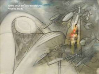Entre deux sol des transfigures
Roberto Matta
 