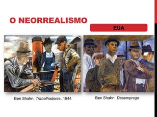 O NEORREALISMO
Ben Shahn, Trabalhadores, 1944 Ben Shahn, Desemprego
EUA
 