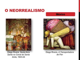 O NEORREALISMO
México
Diego Rivera, A Transportadora
de Flor
Diego Rivera, Sexta-feira
Santa no Canal de Santa
Anita, 1923-24
 