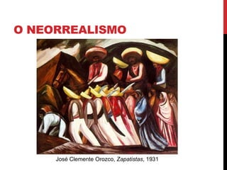 O NEORREALISMO
José Clemente Orozco, Zapatistas, 1931
 
