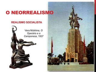 O NEORREALISMO
REALISMO SOCIALISTA
Vera Múkhina, O
Operário e a
Camponesa, 1937
 
