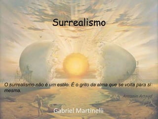 Surrealismo
Gabriel Martinelli
O surrealismo não é um estilo. É o grito da alma que se volta para si
mesma.
Antonin Artaud
 