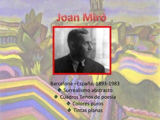 Barcelona –España, 1893-1983
     Surrealismo abstracto
    Cuadros llenos de poesía
         Colores puros
         Tintas planas
 