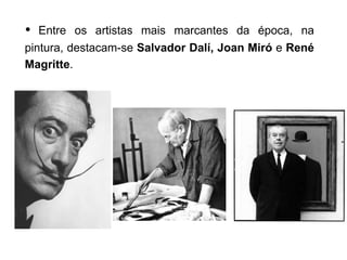  Entre os artistas mais marcantes da época, na
pintura, destacam-se Salvador Dalí, Joan Miró e René
Magritte.
 
