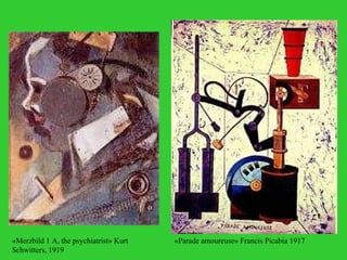 «Merzbild 1 A, the psychiatrist» Kurt Schwitters, 1919 «Parade amoureuse» Francis Picabia 1917 