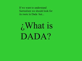 If we want to understand Surrealism we should look for its roots in Dada  but... ¿What is DADA? 