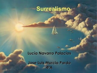 Surrealismo
Lucía Navarro PalaciosLucía Navarro Palacios
Jose Luis Murcia PardoJose Luis Murcia Pardo
4ºA4ºA
 