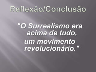 "O Surrealismo era
   acima de tudo,
  um movimento
  revolucionário."
 