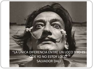 “LA UNICA DIFERENCIA ENTRE UN LOCO Y YO ES QUE YO NO ESTOY LOCO”  SALVADOR DALI
