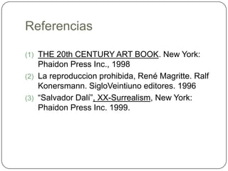 ReferenciasTHE 20th CENTURY ART BOOK. New York: Phaidon Press Inc., 1998La reproduccion prohibida, René Magritte. Ralf Konersmann. SigloVeintiuno editores. 1996“Salvador Dalí”, XX-Surrealism, New York: Phaidon Press Inc. 1999.