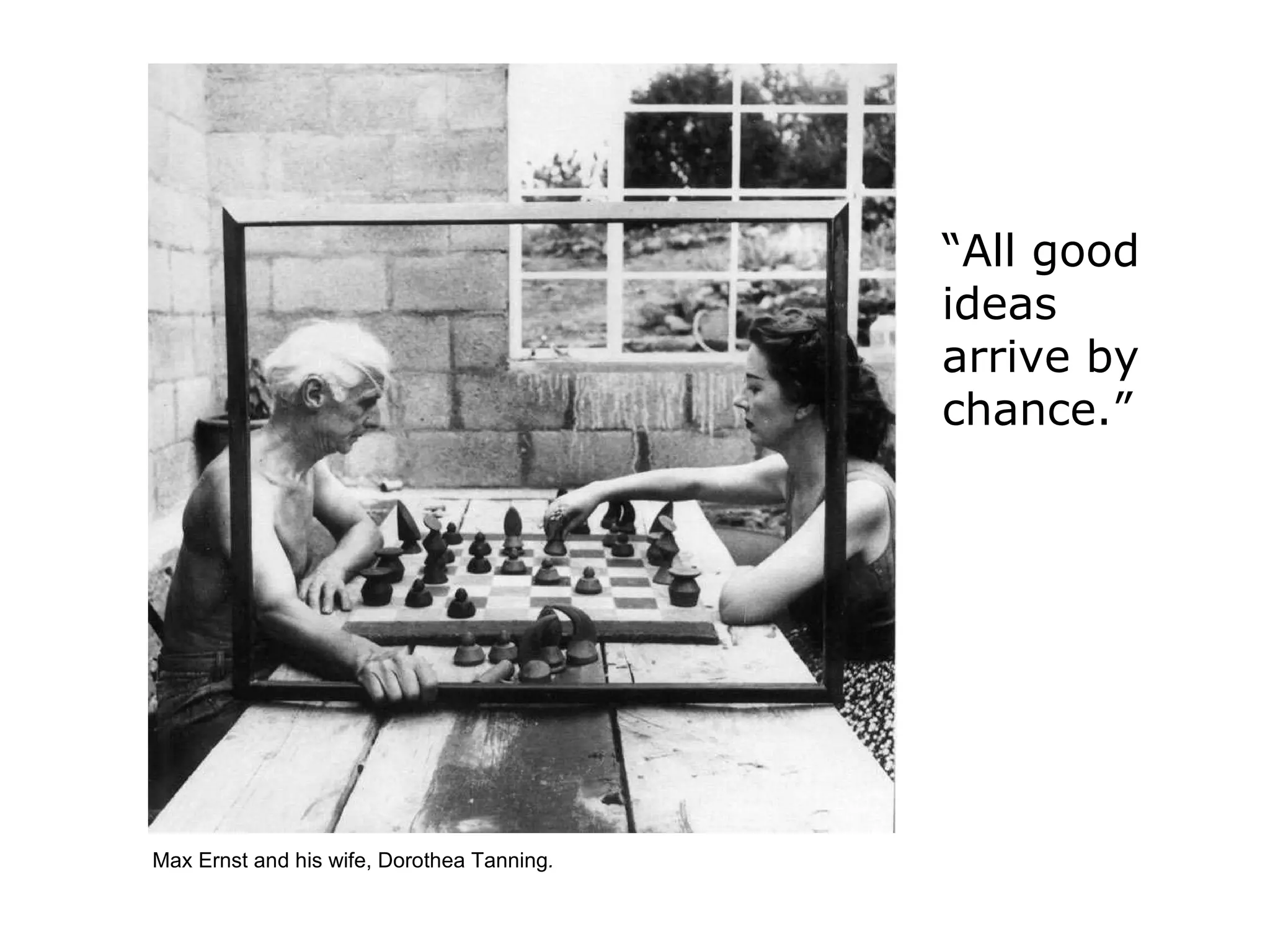 Max Ernst and his wife, Dorothea Tanning . “ All good ideas arrive by chance.”   