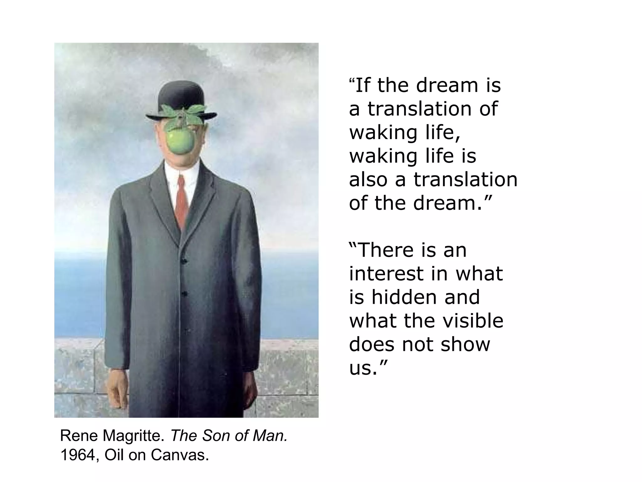 Rene Magritte.  The Son of Man.  1964, Oil on Canvas. “ If the dream is a translation of waking life, waking life is also a translation of the dream.” “ There is an interest in what is hidden and what the visible does not show us.” 