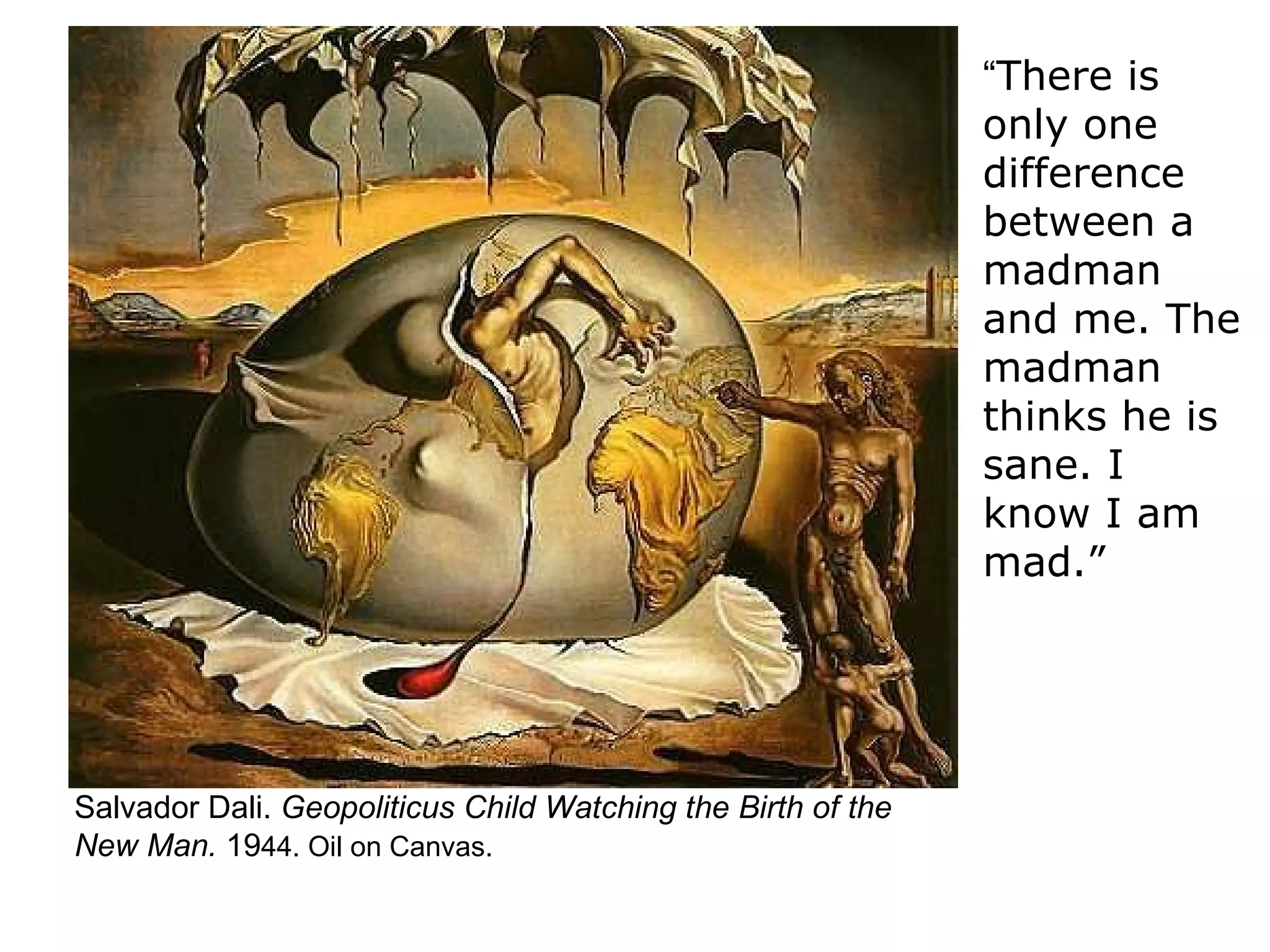 Salvador Dali.  Geopoliticus Child Watching the Birth of the New Man.  19 44. Oil on Canvas. “ There is only one difference between a madman and me. The madman thinks he is sane. I know I am mad.” 