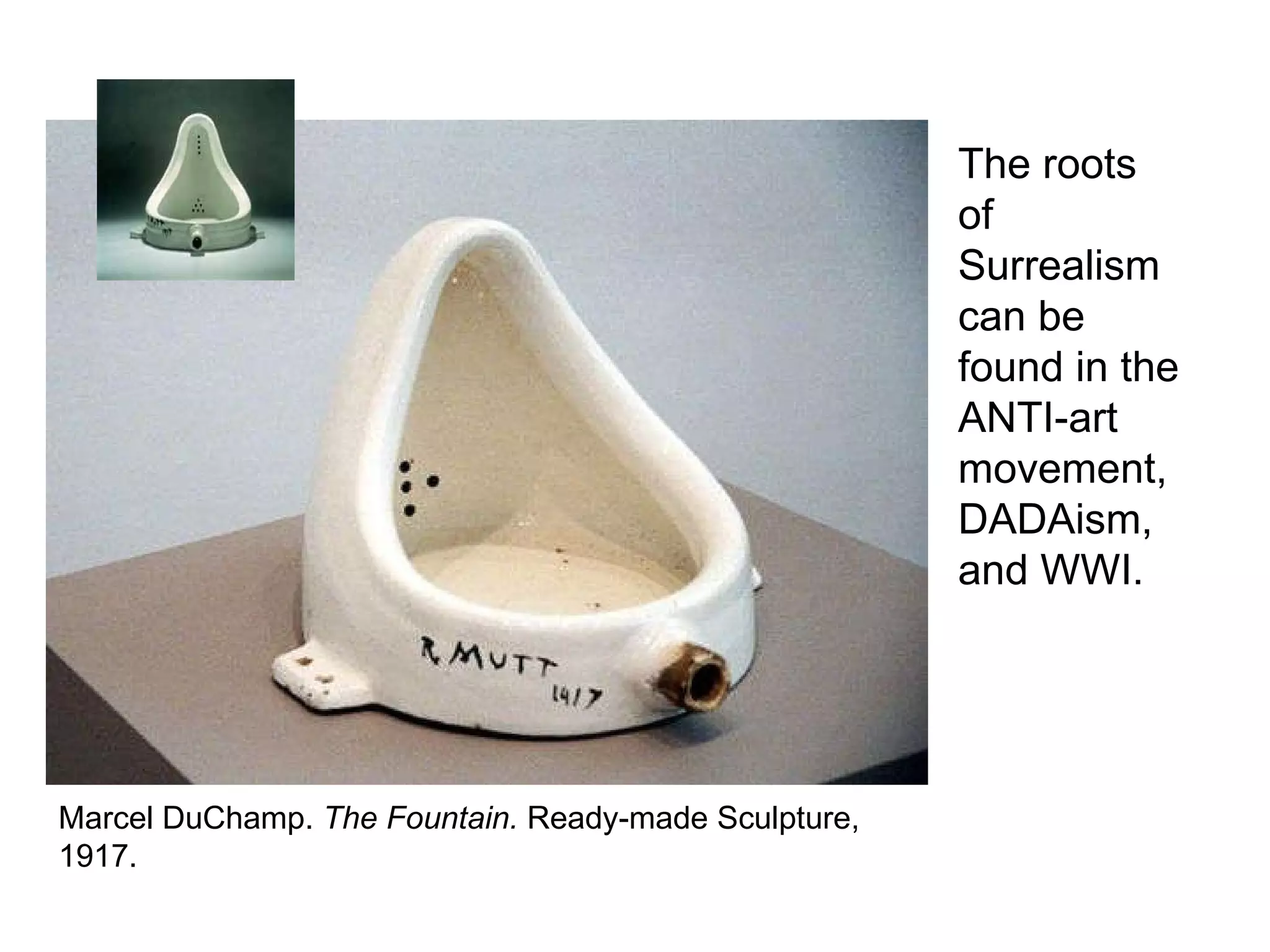 Marcel DuChamp.  The Fountain.  Ready-made Sculpture, 1917. The roots of Surrealism can be found in the  ANTI-art movement, DADAism, and WWI.  
