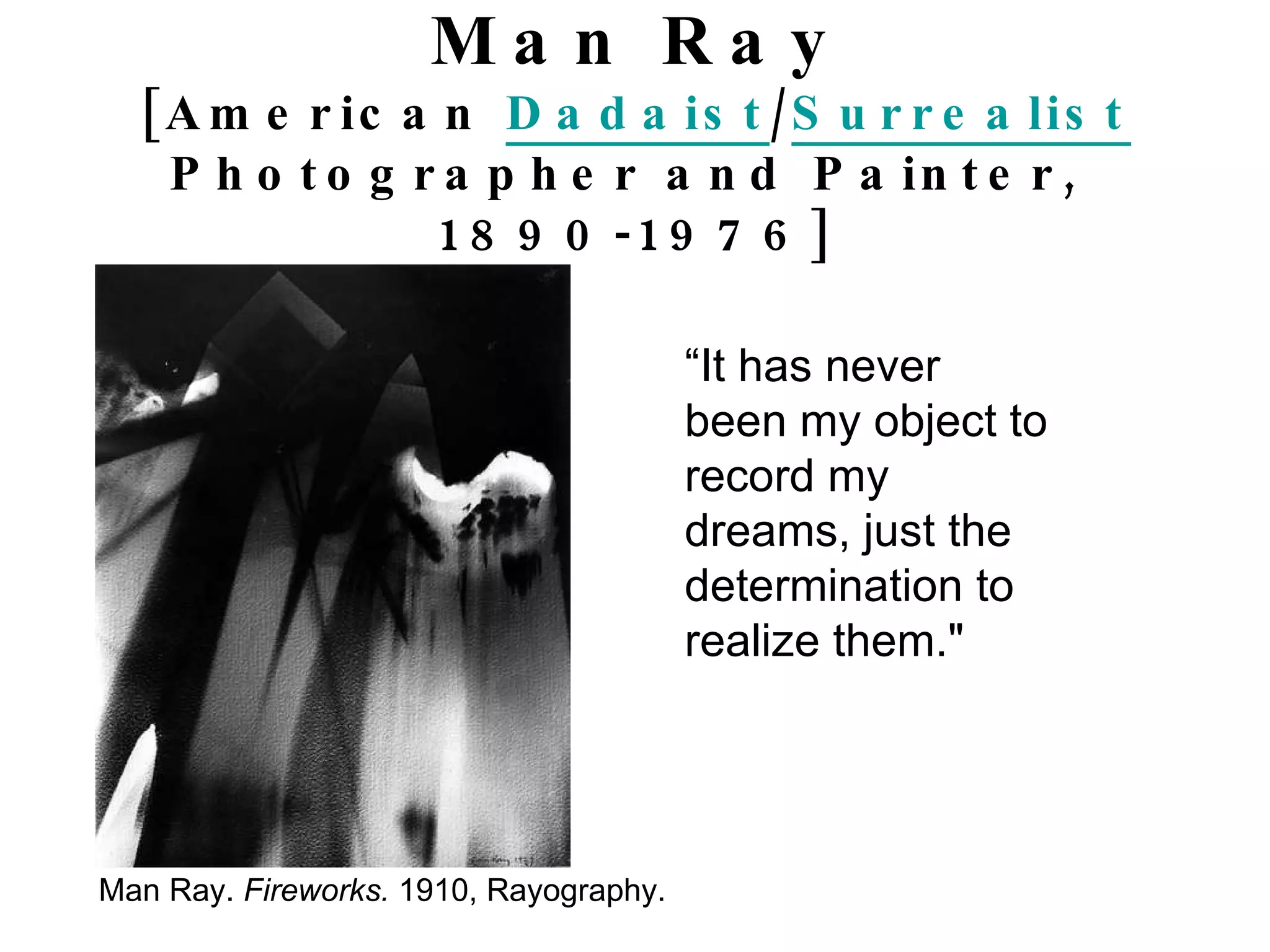 Man Ray [American  Dadaist / Surrealist  Photographer and Painter,  1890-1976] “ It has never been my object to record my dreams, just the determination to realize them." Man Ray.  Fireworks.  1910, Rayography. 