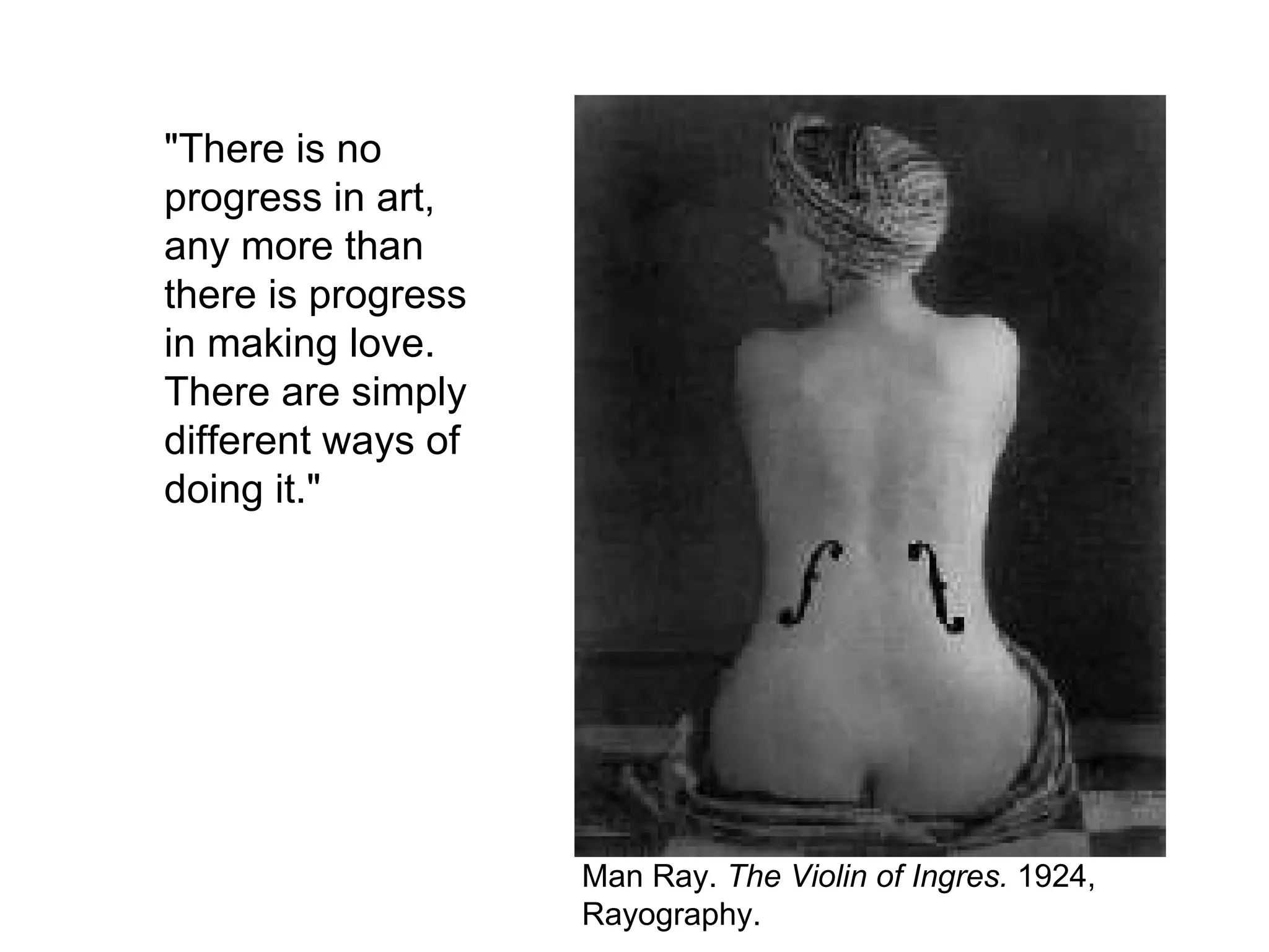 Man Ray.  The Violin of Ingres.  1924, Rayography. "There is no progress in art, any more than there is progress in making love. There are simply different ways of doing it." 
