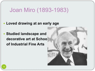 Joan Miro (1893-1983)

 Loved drawing at an early age


 Studied landscape and
     decorative art at School
     of Industrial Fine Arts




14
 