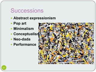 Successions
      Abstract expressionism
      Pop art
      Minimalism
      Conceptualism
      Neo-dada
      Performance




21
 