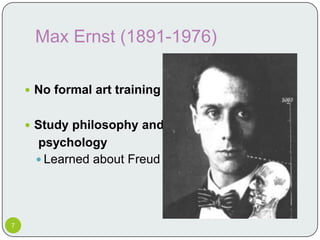 Max Ernst (1891-1976)

     No formal art training


     Study philosophy and
     psychology
      Learned about Freud




7
 